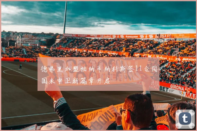 德弗里加盟帕纳辛纳科斯签11合同国米中卫新篇章开启