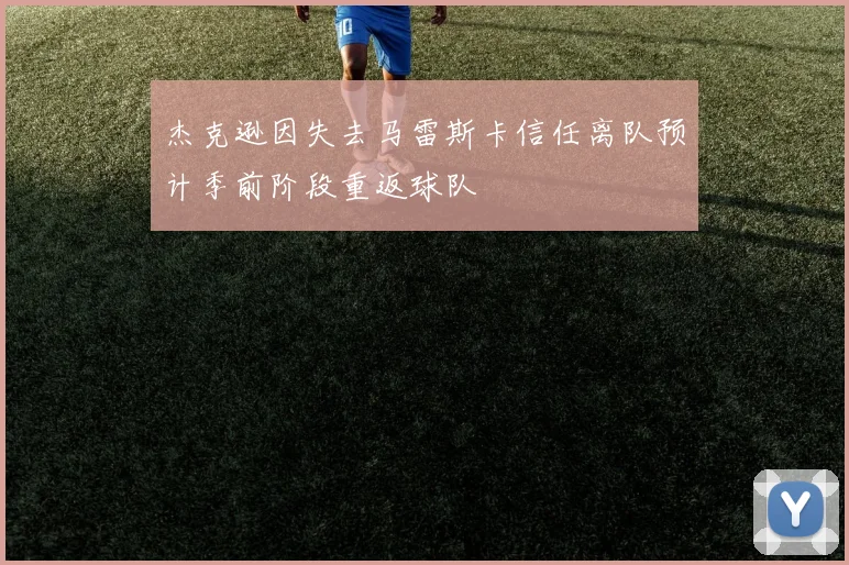杰克逊因失去马雷斯卡信任离队预计季前阶段重返球队