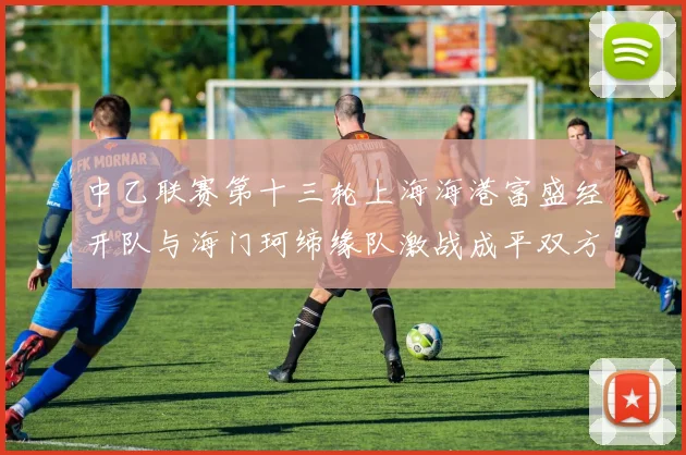 中乙联赛第十三轮上海海港富盛经开队与海门珂缔缘队激战成平双方各取一分